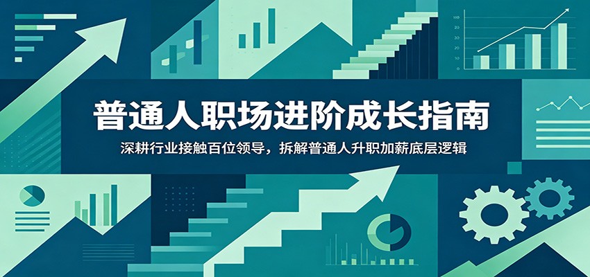 普通人职场进阶成长指南：深耕行业接触百位领导，拆解普通人升职加薪底层逻辑-巅峰研习社