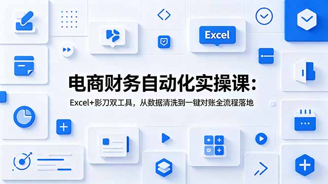 电商财务自动化实操课：Excel+影刀双工具，从数据清洗到一键对账全流程落地-巅峰研习社