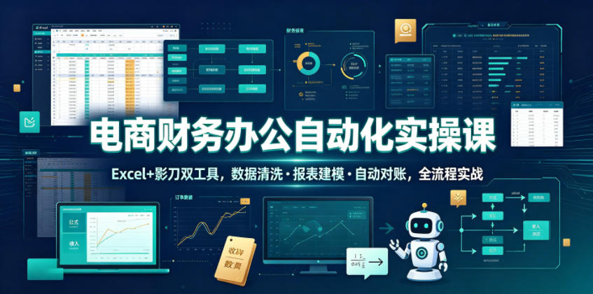 电商财务办公自动化实操课,Excel+影刀双工具,数据清洗・报表建模・自动对账,全流程实战-巅峰研习社