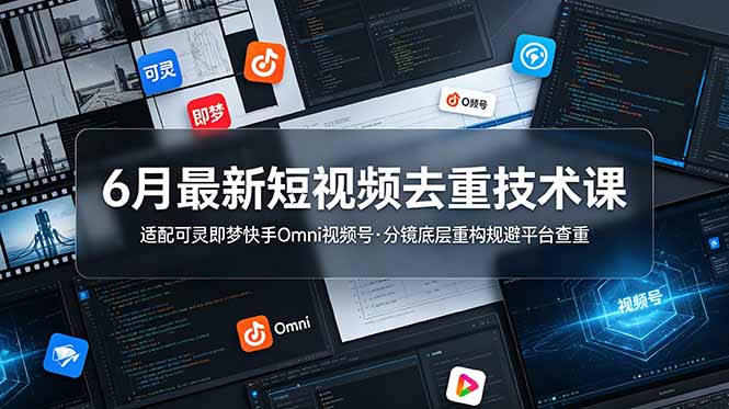 6月最新短视频去重技术课,适配可灵即梦快手Omni视频号,分镜底层重构规避平台查重-巅峰研习社