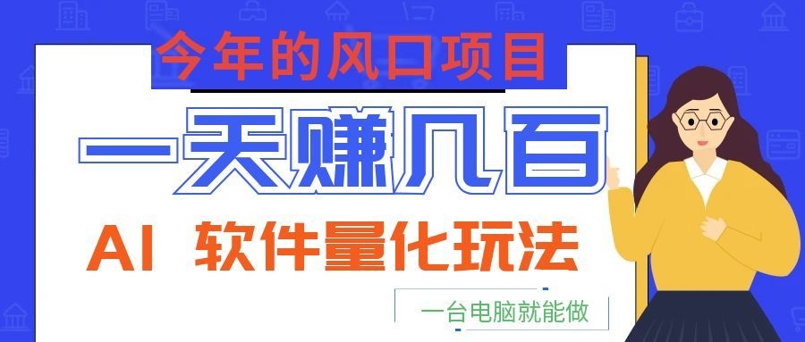 今年的风口项目,AI 软件量化玩法,让你一天赚几百,一台电脑就能做!-巅峰研习社