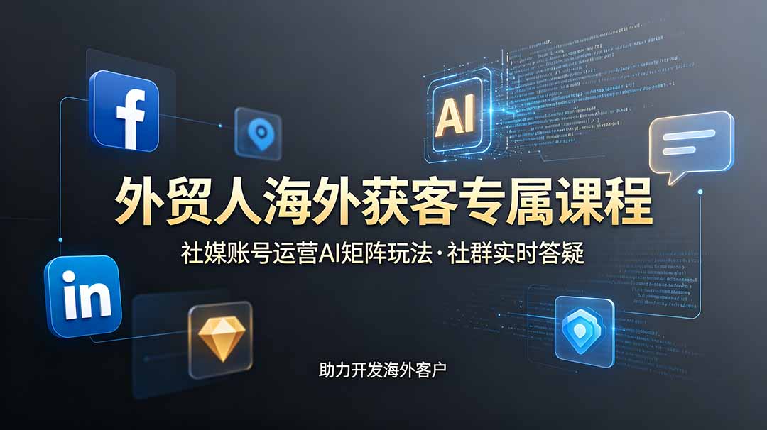 外贸人海外获客专属课程-更新6月,讲解社媒账号运营AI矩阵玩法,社群实时答疑助力开发海外客户-巅峰研习社