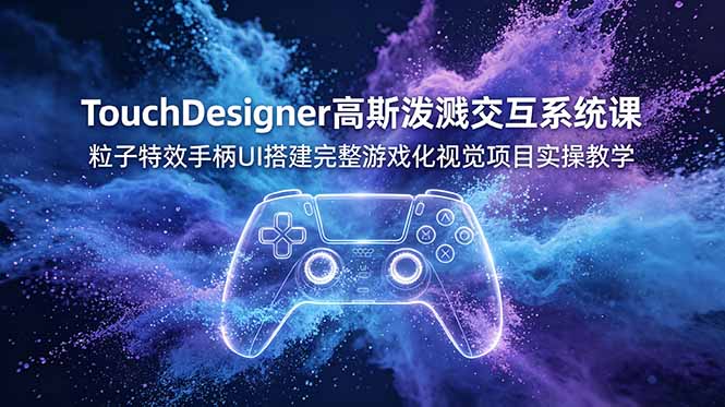 TouchDesigner高斯泼溅交互系统课,粒子特效手柄UI搭建完整游戏化视觉项目实操教学-巅峰研习社