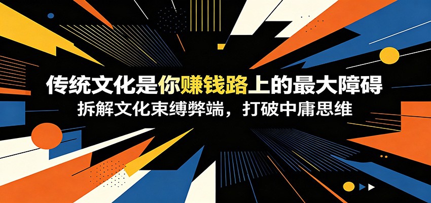 付费文章:《传统文化是你赚钱路上的最大障碍》拆解文化束缚弊端,打破中庸思维-巅峰研习社