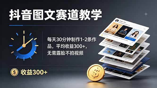 抖音图文赛道教学：每天30分钟制作1-2条作品，平均收益300+，无需露脸不拍视频-巅峰研习社