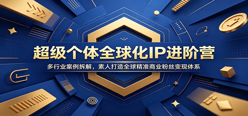 超级个体全球化IP进阶营：多行业案例拆解，素人打造全球精准商业粉丝变现体系-巅峰研习社