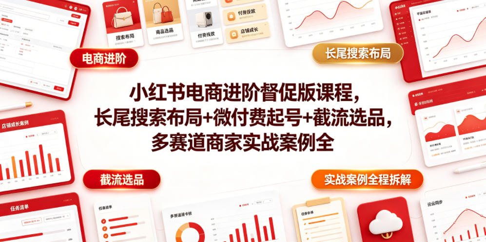 小红书电商进阶督促版课程，长尾搜索布局+微付费起号+截流选品，多赛道商家实战案例全程拆解-巅峰研习社