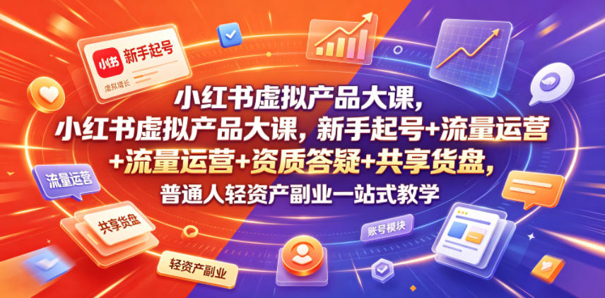 小红书虚拟产品大课，新手起号+流量运营+资质答疑+共享货盘，普通人轻资产副业一站式教学-巅峰研习社