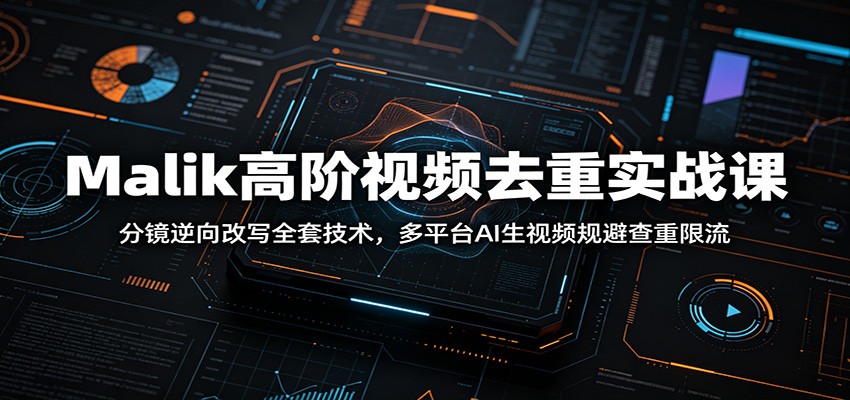 Malik高阶视频去重实战课：分镜逆向改写全套技术，多平台AI生视频规避查重限流-巅峰研习社