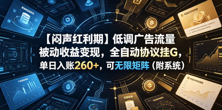 【闷声红利期】低调广告流量被动收益变现，全自动协议挂G，单日入账260+，可无限矩阵(附系统)【揭秘】-巅峰研习社