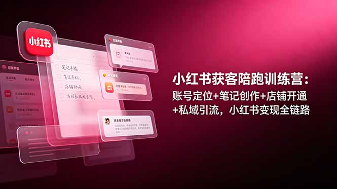 小红书获客陪跑训练营：账号定位+笔记创作+店铺开通+私域引流，小红书变现全链路-巅峰研习社