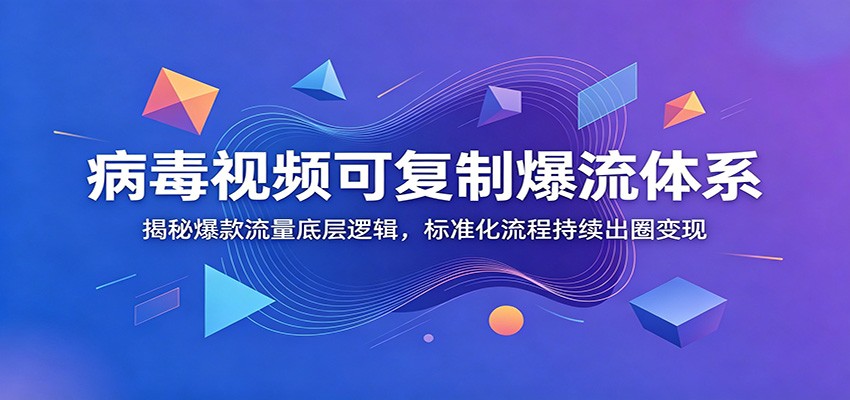 病毒视频可复制爆流体系：揭秘爆款流量底层逻辑，标准化流程持续出圈变现-巅峰研习社