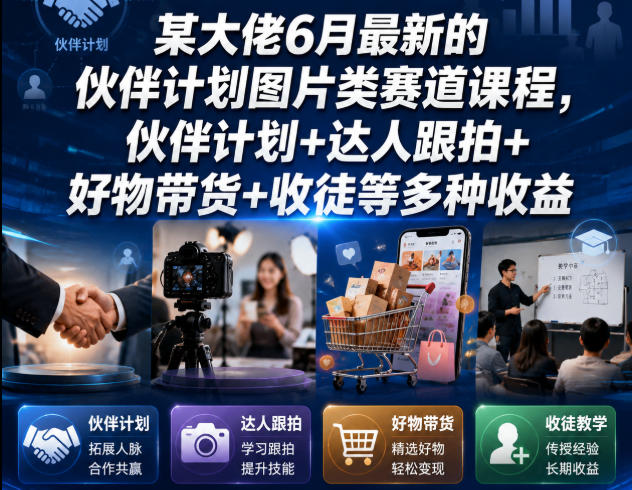 某大佬6月最新的伙伴计划图片类赛道课程，伙伴计划+达人跟拍+好物带货+收徒等多种收益-巅峰研习社