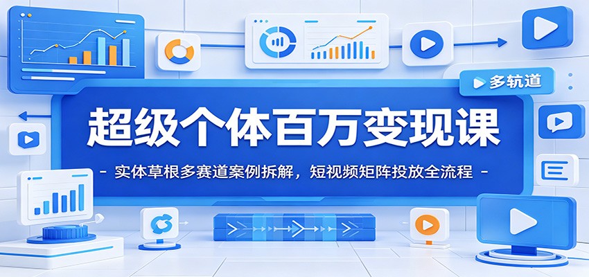 超级个体百万变现课：实体草根多赛道案例拆解，短视频矩阵投放全流程-巅峰研习社