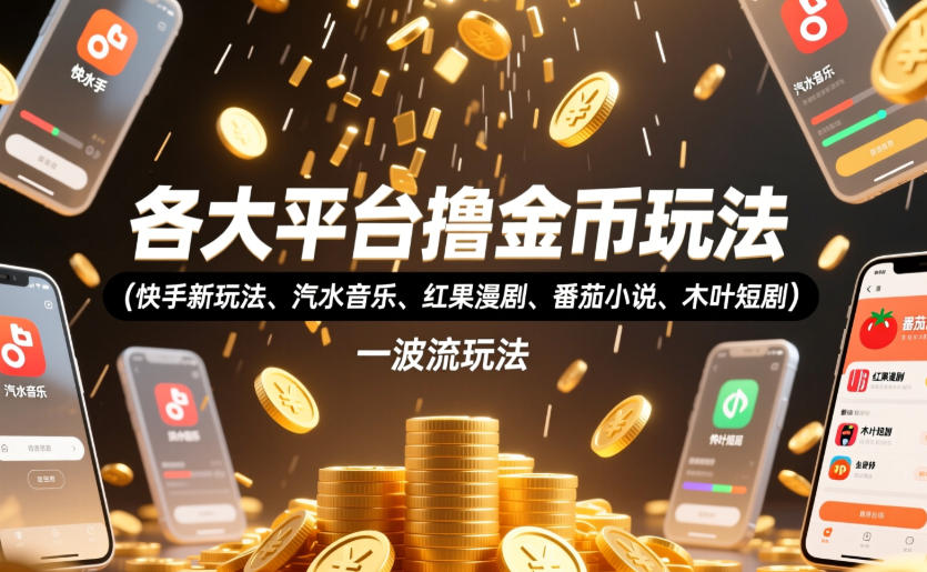 各大平台撸金币玩法(快手新玩法、汽水音乐、红果漫剧、番茄小说、木叶短剧)，一波流玩法(收费398元的教程)-巅峰研习社