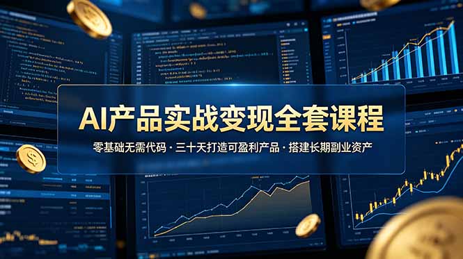 AI产品实战变现全套课程，零基础无需代码，三十天打造可盈利产品搭建长期副业资产-巅峰研习社