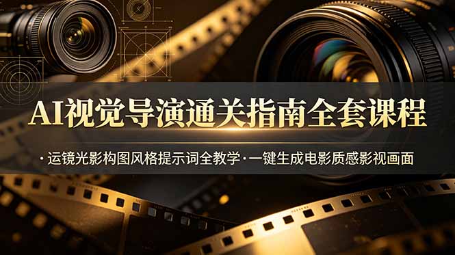 AI视觉导演通关指南全套课程，运镜光影构图风格提示词全教学，一键生成电影质感影视画面-巅峰研习社