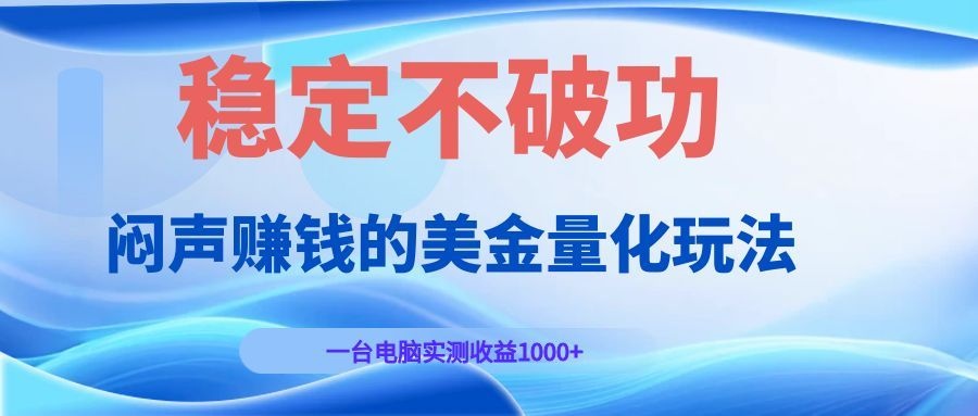 闷声赚钱的美金量化玩法，一台电脑实测收益1000+稳定不破功！-巅峰研习社