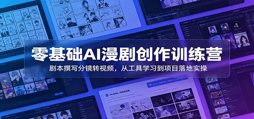 零基础AI漫剧创作训练营：剧本撰写分镜转视频，从工具学习到项目落地实操-巅峰研习社