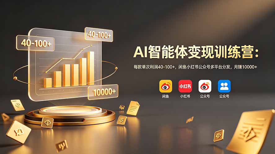 AI智能体变现训练营：每款单次利润40-100+，闲鱼小红书公众号多平台分发，月赚10000+-巅峰研习社