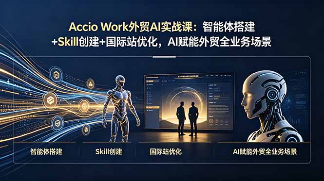 Accio Work外贸AI实战课：智能体搭建+Skill创建+国际站优化，AI赋能外贸全业务场景-巅峰研习社