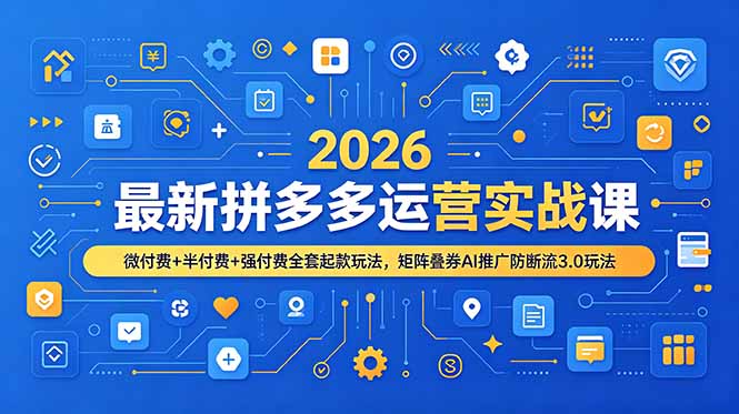2026最新拼多多运营实战课，微付费+半付费+强付费全套起款玩法，矩阵叠券AI推广防断流3.0玩法-巅峰研习社