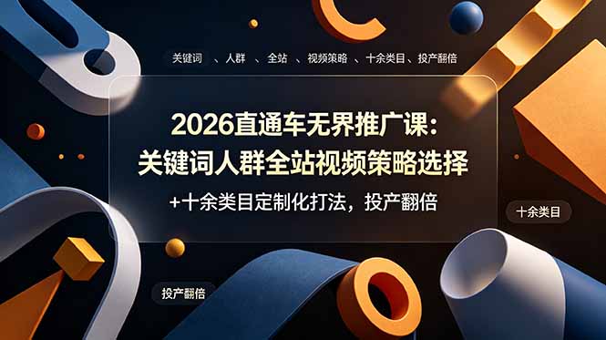 2026直通车无界推广课：关键词人群全站视频策略选择+十余类目定制化打法，投产翻倍-巅峰研习社