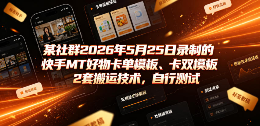 某社群2026年5月25日录制的快手MT好物卡单模板、卡双模板2套搬运技术，自行测试-巅峰研习社