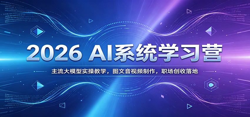 2026 AI系统学习营：主流大模型实操教学，图文音视频制作，职场创收落地-巅峰研习社