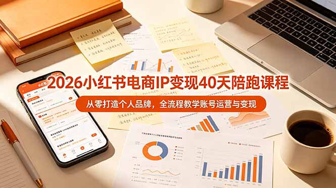2026小红书电商IP变现40天陪跑课程-11期，从零打造个人品牌，全流程教学账号运营与变现-巅峰研习社