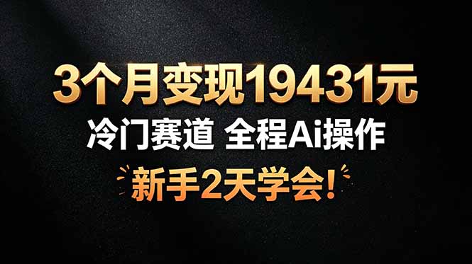 3个月变现19431元，冷门赛道 全程Ai操作，新手2天学会！-巅峰研习社