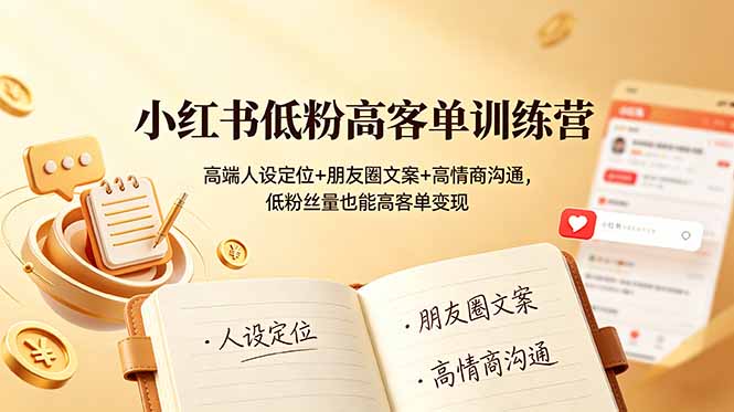 小红书低粉高客单训练营：高端人设定位+朋友圈文案+高情商沟通，低粉丝量也能高客单变现-巅峰研习社