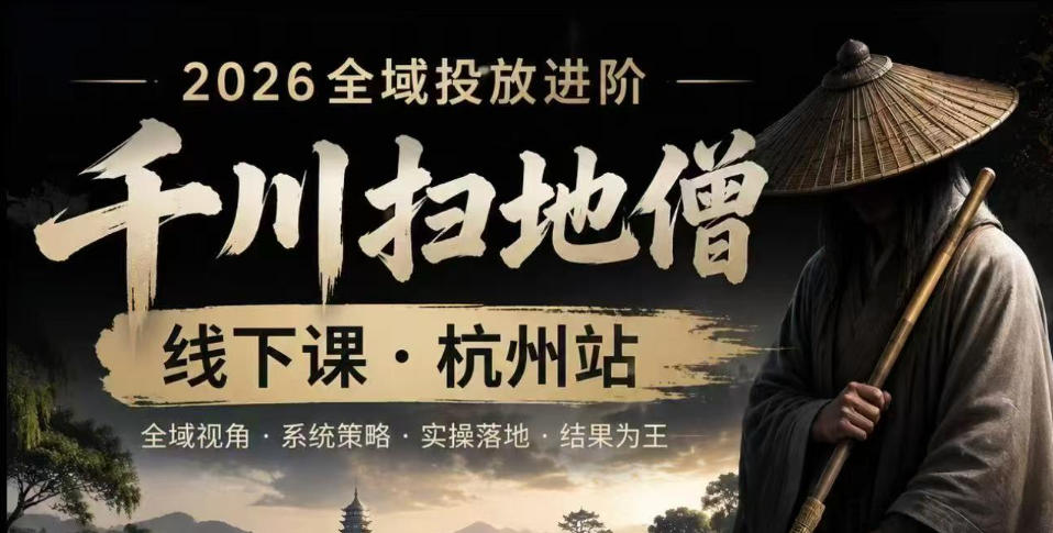 千川扫地僧2026抖音全域投放进阶课，少走弯路·快速起量·掌控增长，6月12-14号杭州线下课(更新)-巅峰研习社