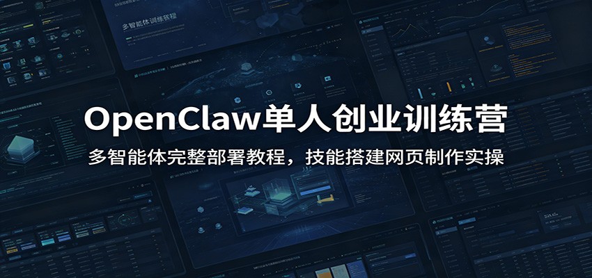 OpenClaw单人创业训练营：多智能体完整部署教程，技能搭建网页制作实操-巅峰研习社