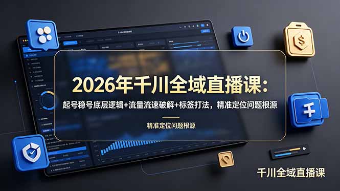 2026年千川全域直播课：起号稳号底层逻辑+流量流速破解+标签打法，精准定位问题根源-巅峰研习社