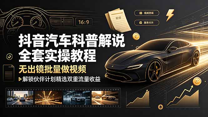 抖音汽车科普解说全套实操教程,无出镜批量做视频,解锁伙伴计划精选双重流量收益-巅峰研习社
