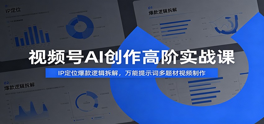 视频号AI创作高阶实战课：IP定位爆款逻辑拆解，万能提示词多题材视频制作-巅峰研习社