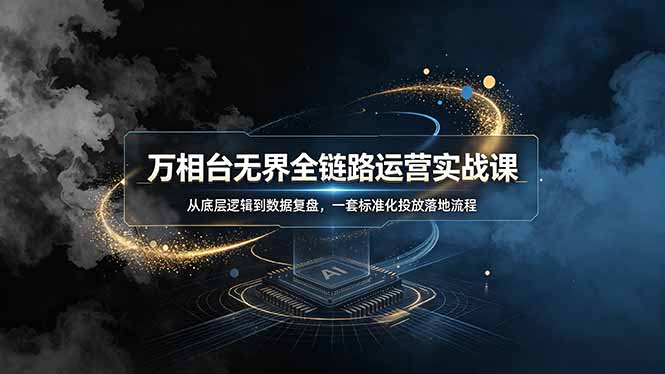万相台无界全链路运营实战课，从底层逻辑到数据复盘，一套标准化投放落地流程-巅峰研习社