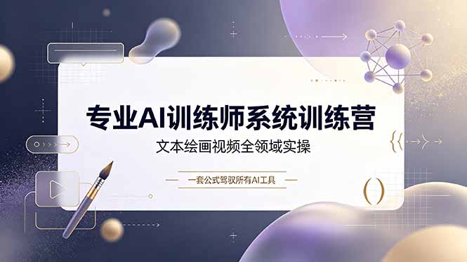 专业AI训练师系统训练营,文本绘画视频全领域实操,一套公式驾驭所有AI工具-巅峰研习社