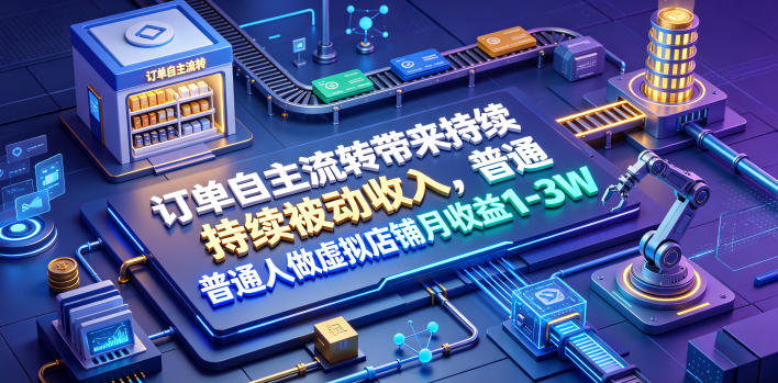 订单自主流转带来持续被动收入，普通人做虚拟店铺月收益1-3W【揭秘】-巅峰研习社