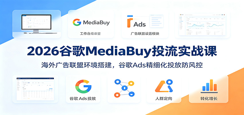 2026谷歌MediaBuy投流实战课：海外广告联盟环境搭建，谷歌Ads精细化投放防风控-巅峰研习社