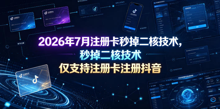 2026年7月注册卡秒掉二核技术，仅支持注册卡注册抖音-巅峰研习社