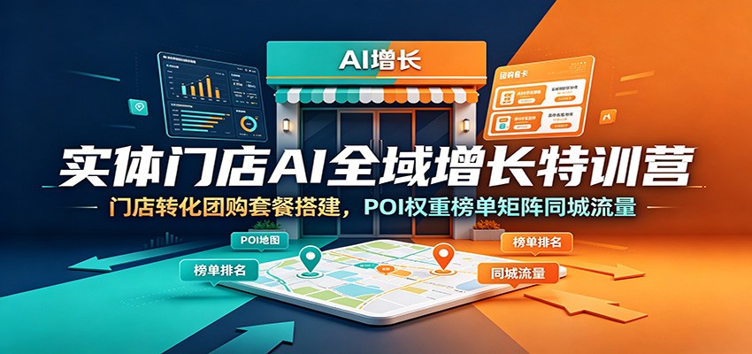 实体门店AI全域增长特训营：门店转化团购套餐搭建，POI权重榜单矩阵同城流量-巅峰研习社