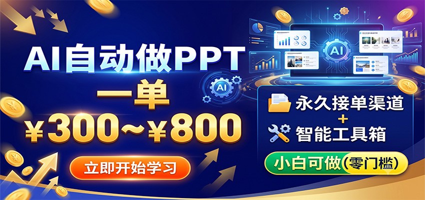 AI自动做PPT，一单300~800，永久接单渠道+工具，小白可做-巅峰研习社