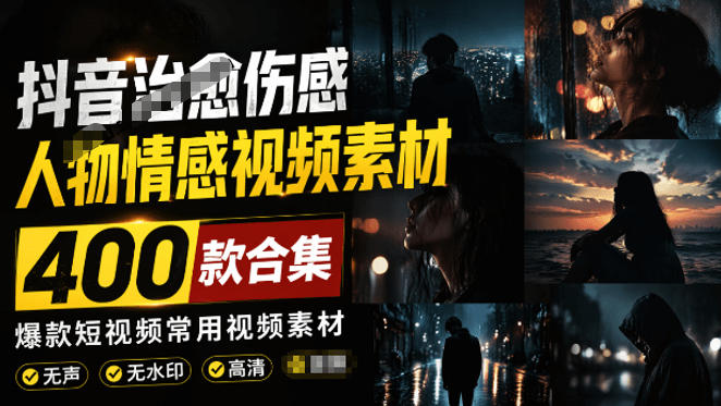 爆款短视频常用视频素材！抖音治愈伤感人物情感视频素材，400款合集，无声无水印，视频感氛围拉满-巅峰研习社