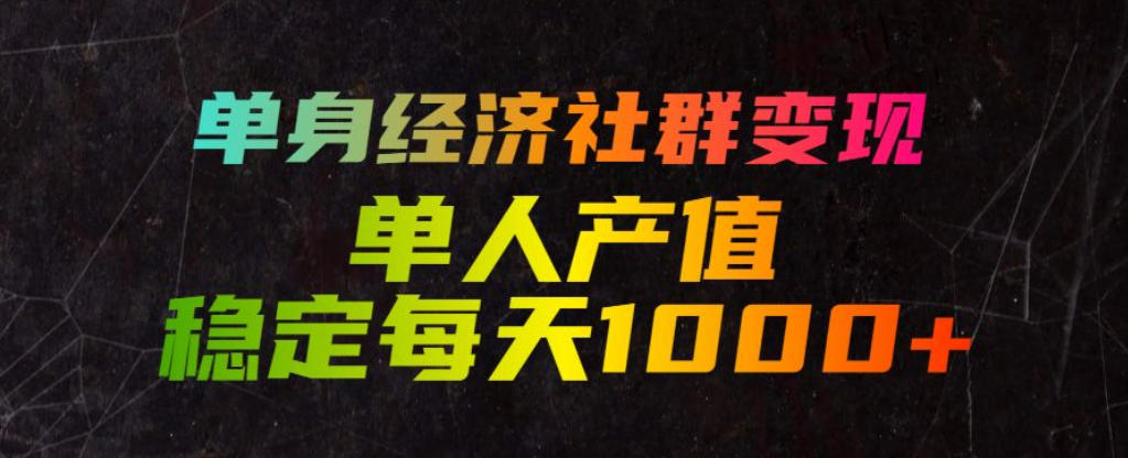 单身经济社群变现玩法，单人产值稳定每天1000+，门槛低好上手，稳定可持续【揭秘】-巅峰研习社