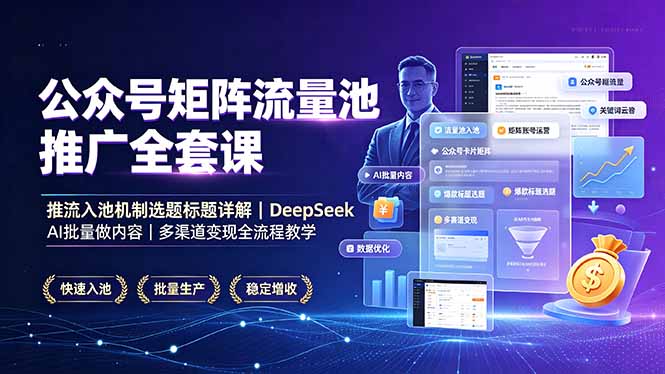 公众号矩阵流量池推广全套课，推流入池机制选题标题详解，DeepSeek AI批量做内容，多渠道变现全流程教学-巅峰研习社