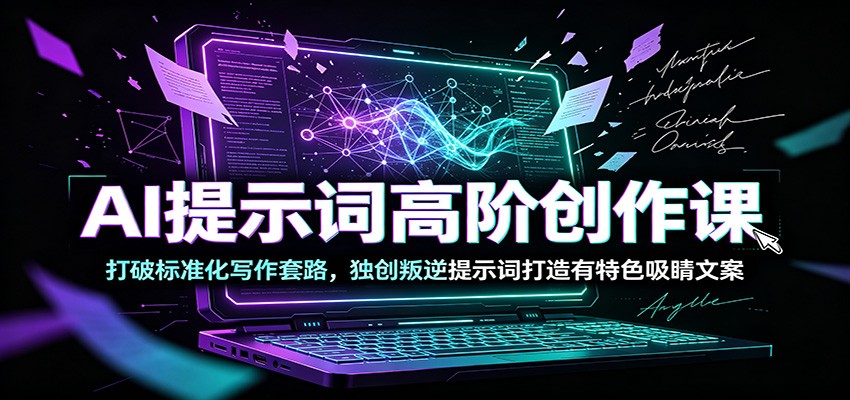 AI提示词高阶创作课：打破标准化写作套路，独创叛逆提示词打造有特色吸睛文案-巅峰研习社