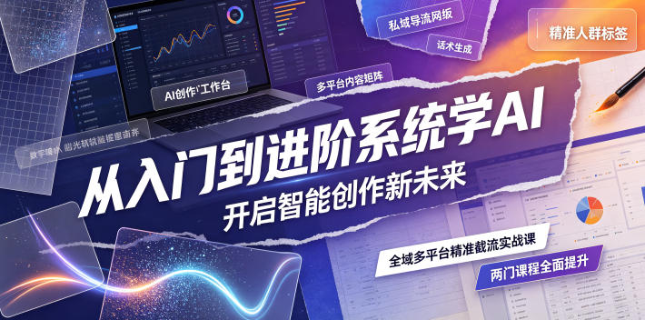 从入门到进阶系统学AI，开启智能创作新未来，两门课程，全面提升你的AI创作能力-巅峰研习社