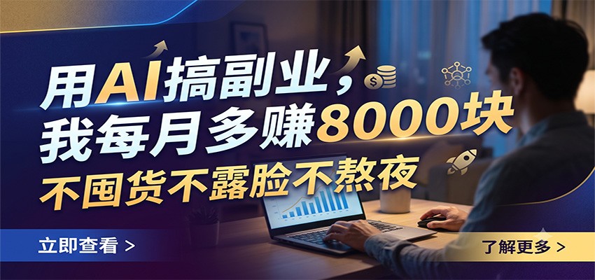 用AI搞副业,我每月多赚8000块,不囤货不露脸不熬夜-巅峰研习社